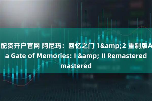 股票配资开户官网 阿尼玛：回忆之门 1&2 重制版Anima Gate of Memories: I & II Remastered