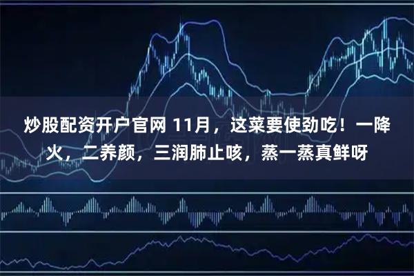 炒股配资开户官网 11月，这菜要使劲吃！一降火，二养颜，三润肺止咳，蒸一蒸真鲜呀