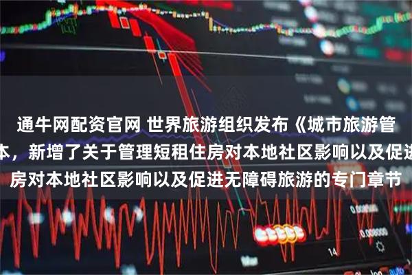 通牛网配资官网 世界旅游组织发布《城市旅游管理全球标准》的更新版本，新增了关于管理短租住房对本地社区影响以及促进无障碍旅游的专门章节