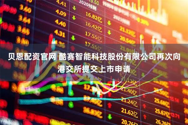 贝恩配资官网 酷赛智能科技股份有限公司再次向港交所提交上市申请