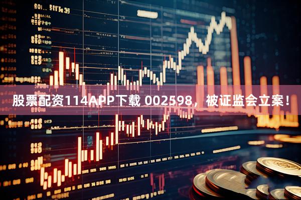 股票配资114APP下载 002598，被证监会立案！