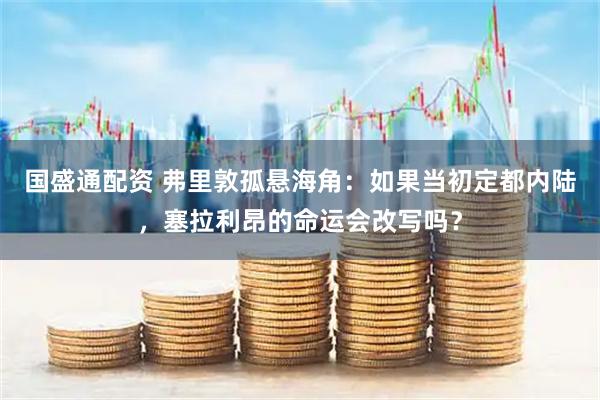 国盛通配资 弗里敦孤悬海角：如果当初定都内陆，塞拉利昂的命运会改写吗？