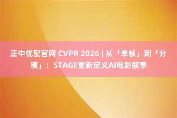 正中优配官网 CVPR 2026 | 从「单帧」到「分镜」：STAGE重新定义AI电影叙事