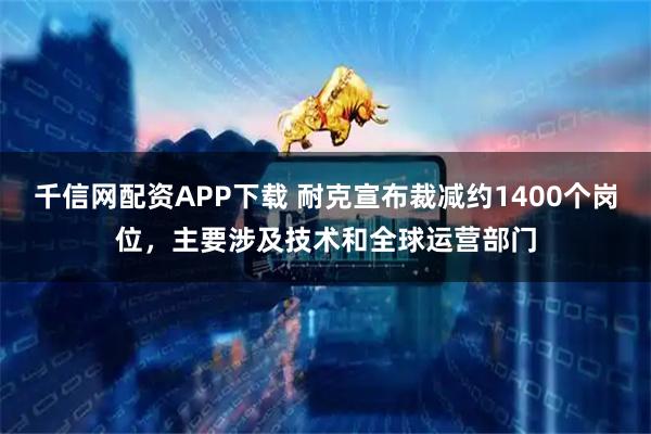 千信网配资APP下载 耐克宣布裁减约1400个岗位，主要涉及技术和全球运营部门