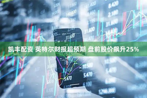 凯丰配资 英特尔财报超预期 盘前股价飙升25%