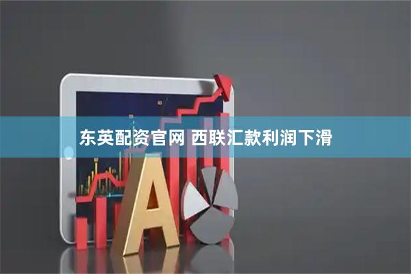 东英配资官网 西联汇款利润下滑